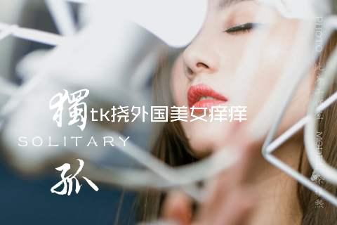 tk挠外国美女痒痒